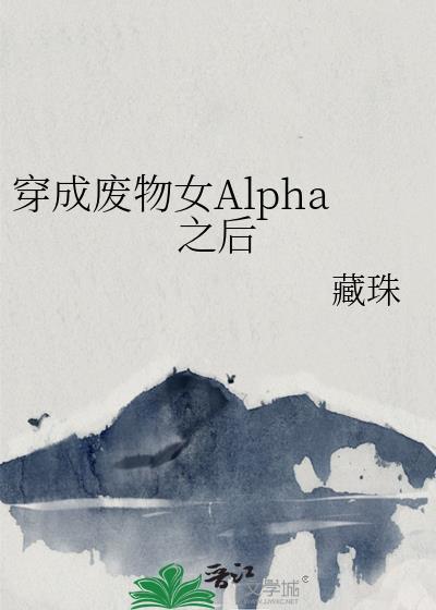 穿成废物女alpha之后作者藏珠无弹窗