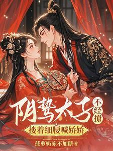 阴鸷太子不经撩搂着细腰喊娇娇